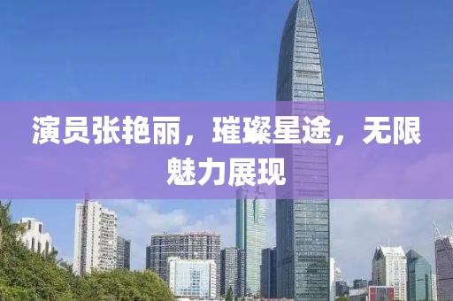演员张艳丽，璀璨星途，无限魅力展现
