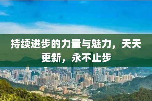 持续进步的力量与魅力，天天更新，永不止步