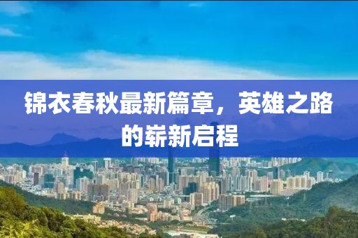 锦衣春秋最新篇章，英雄之路的崭新启程
