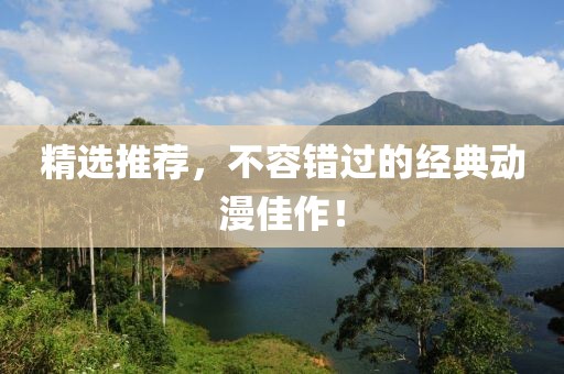精选推荐，不容错过的经典动漫佳作！