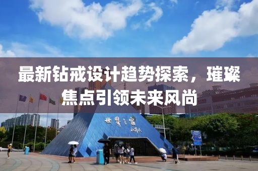 最新钻戒设计趋势探索，璀璨焦点引领未来风尚