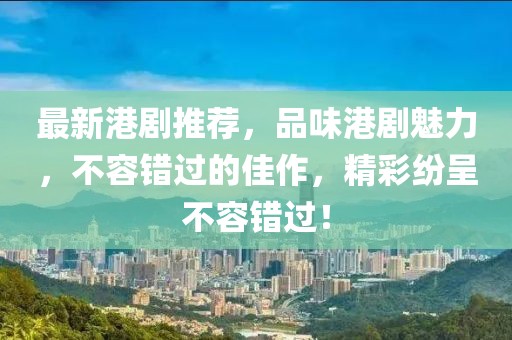 最新港剧推荐，品味港剧魅力，不容错过的佳作，精彩纷呈不容错过！