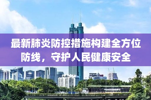 最新肺炎防控措施构建全方位防线，守护人民健康安全