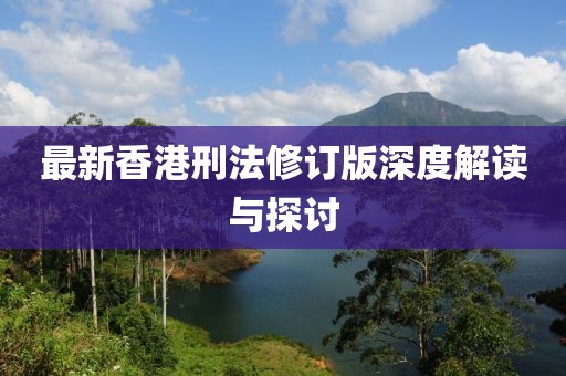 最新香港刑法修订版深度解读与探讨