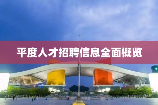 平度人才招聘信息全面概览