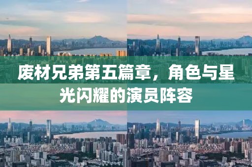废材兄弟第五篇章，角色与星光闪耀的演员阵容