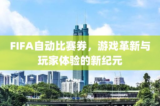 FIFA自动比赛券，游戏革新与玩家体验的新纪元