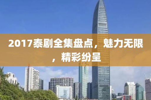 2017泰剧全集盘点，魅力无限，精彩纷呈
