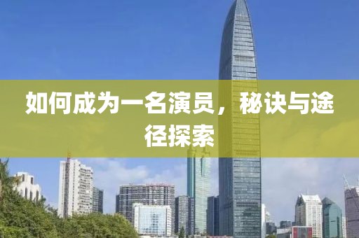 如何成为一名演员，秘诀与途径探索