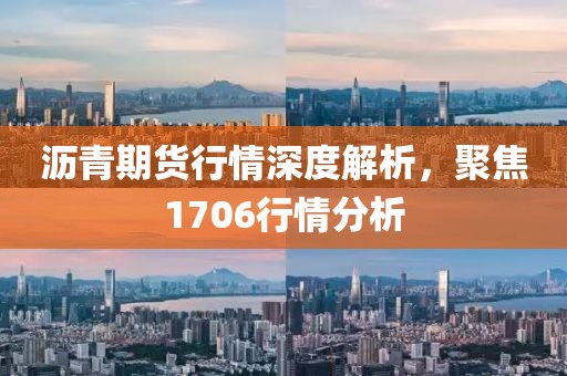 沥青期货行情深度解析，聚焦1706行情分析