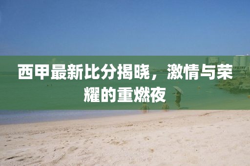 西甲最新比分揭晓，激情与荣耀的重燃夜