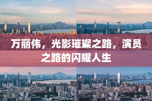 万丽伟，光影璀璨之路，演员之路的闪耀人生