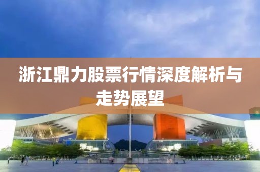 浙江鼎力股票行情深度解析与走势展望