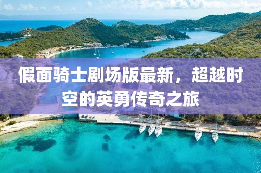 假面骑士剧场版最新，超越时空的英勇传奇之旅