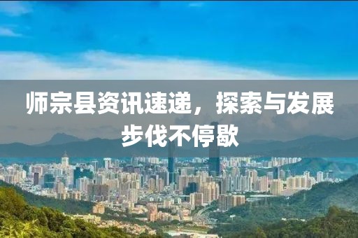 师宗县资讯速递，探索与发展步伐不停歇
