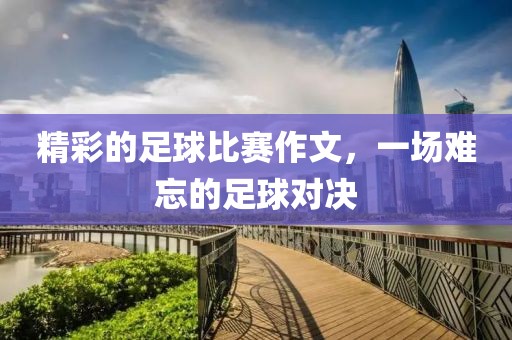精彩的足球比赛作文，一场难忘的足球对决