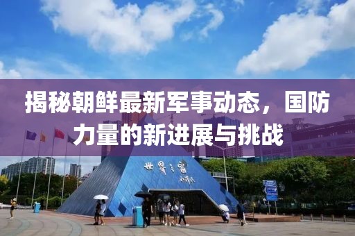 揭秘朝鲜最新军事动态，国防力量的新进展与挑战