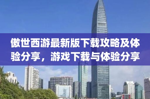 傲世西游最新版下载攻略及体验分享，游戏下载与体验分享