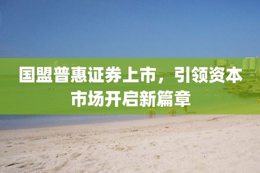 国盟普惠证券上市，引领资本市场开启新篇章