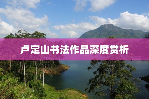 卢定山书法作品深度赏析