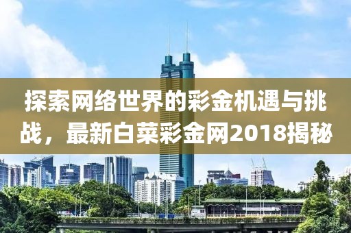 探索网络世界的彩金机遇与挑战，最新白菜彩金网2018揭秘