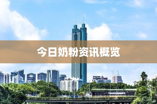 今日奶粉资讯概览