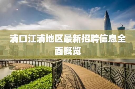 浦口江浦地区最新招聘信息全面概览
