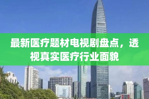 最新医疗题材电视剧盘点，透视真实医疗行业面貌