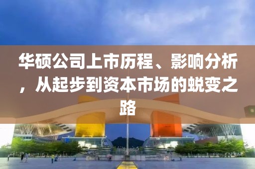 华硕公司上市历程、影响分析，从起步到资本市场的蜕变之路