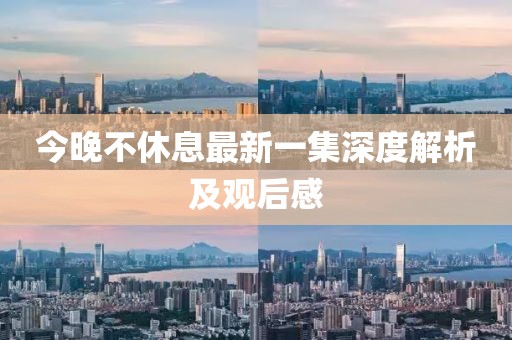 今晚不休息最新一集深度解析及观后感