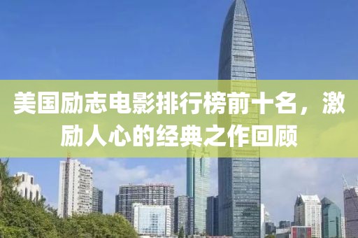 美国励志电影排行榜前十名，激励人心的经典之作回顾