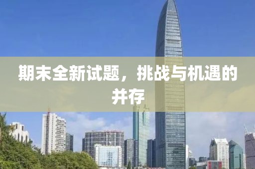 期末全新试题，挑战与机遇的并存