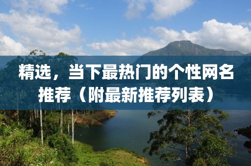 精选，当下最热门的个性网名推荐（附最新推荐列表）