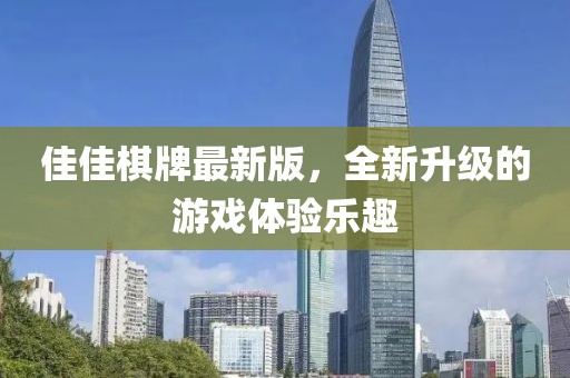 佳佳棋牌最新版，全新升级的游戏体验乐趣