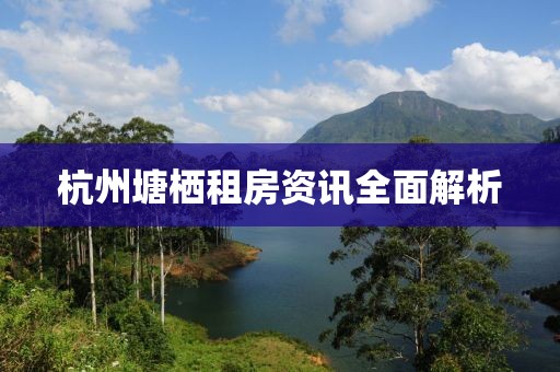 杭州塘栖租房资讯全面解析