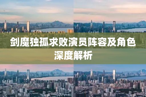 剑魔独孤求败演员阵容及角色深度解析