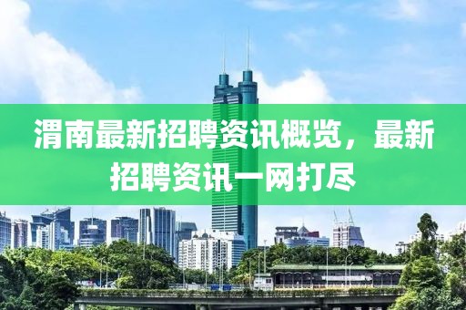 渭南最新招聘资讯概览，最新招聘资讯一网打尽