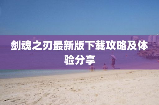 剑魂之刃最新版下载攻略及体验分享