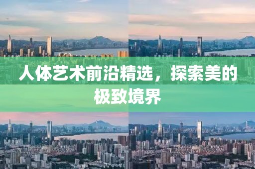 人体艺术前沿精选，探索美的极致境界