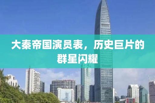 大秦帝国演员表，历史巨片的群星闪耀