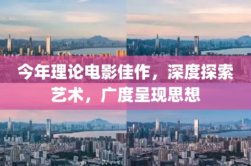 今年理论电影佳作，深度探索艺术，广度呈现思想