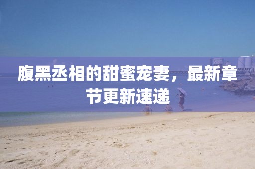 腹黑丞相的甜蜜宠妻，最新章节更新速递