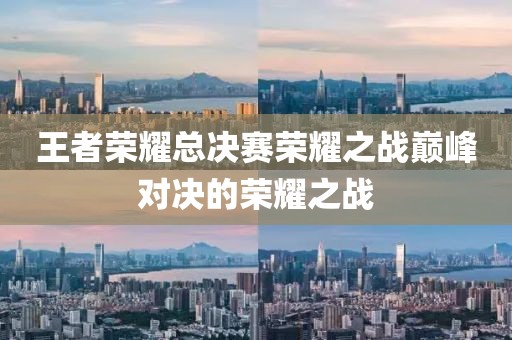 王者荣耀总决赛荣耀之战巅峰对决的荣耀之战