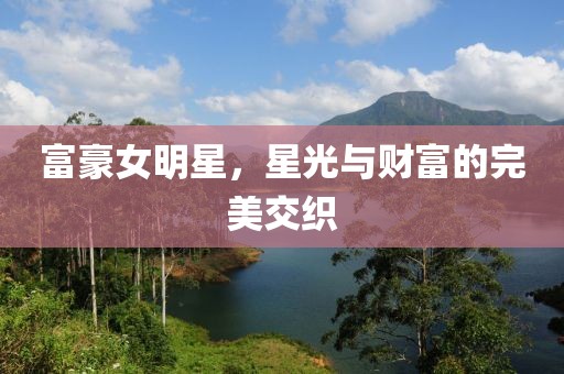 富豪女明星，星光与财富的完美交织