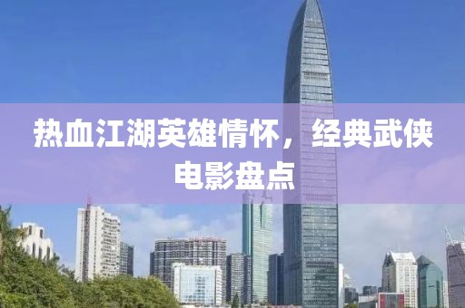 热血江湖英雄情怀，经典武侠电影盘点