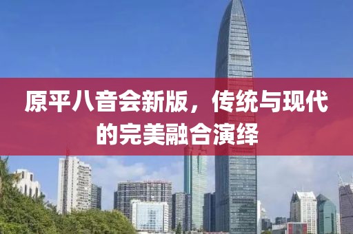 原平八音会新版，传统与现代的完美融合演绎