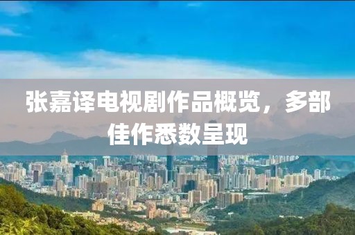 张嘉译电视剧作品概览，多部佳作悉数呈现