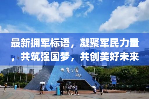 最新拥军标语，凝聚军民力量，共筑强国梦，共创美好未来