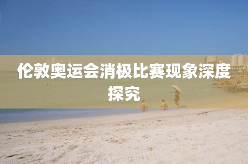 伦敦奥运会消极比赛现象深度探究