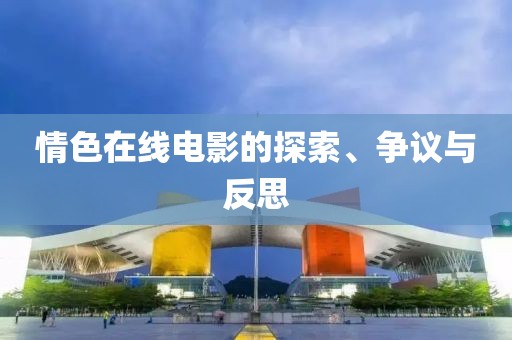 情色在线电影的探索、争议与反思